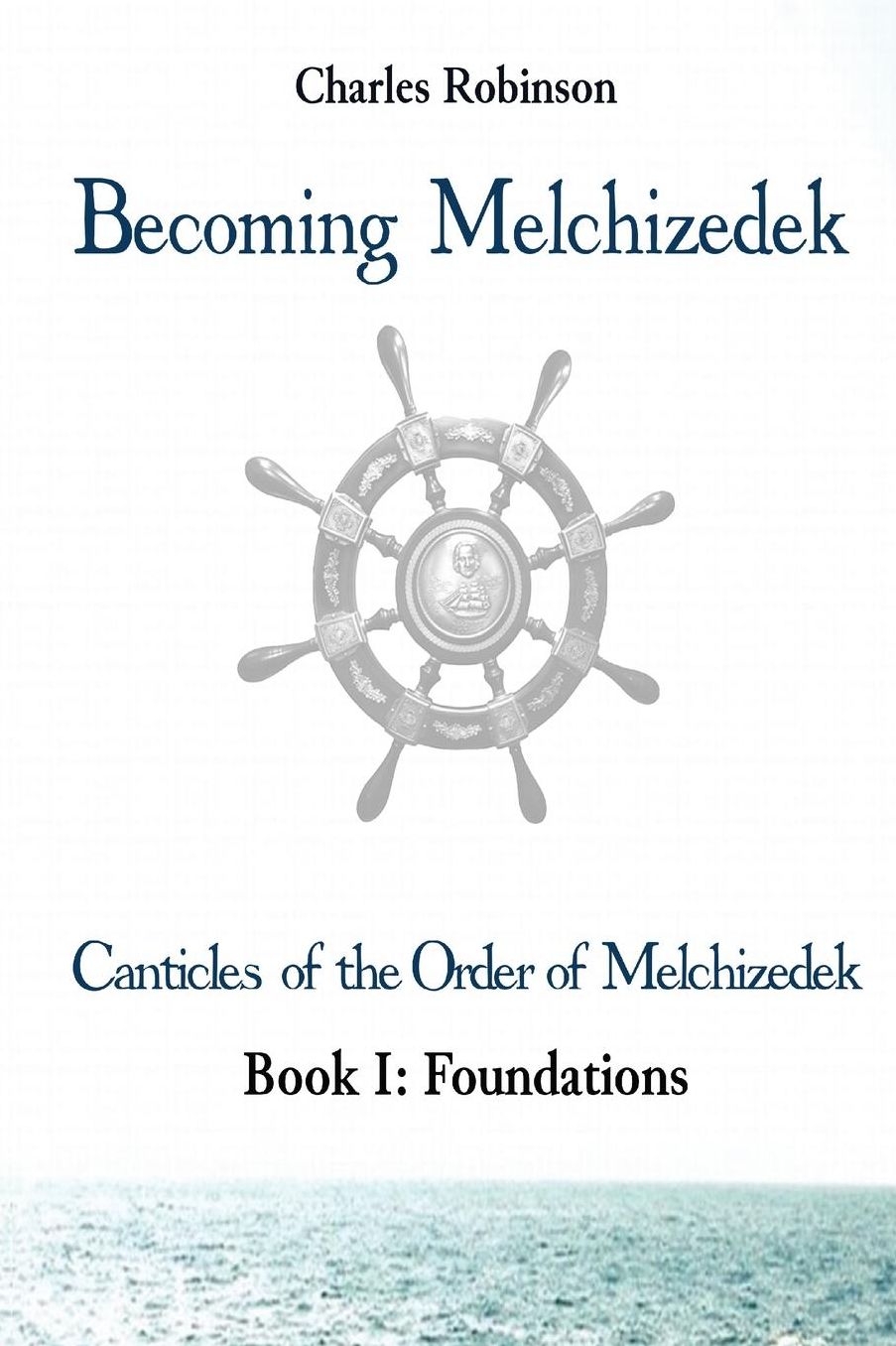 Becoming Melchizedek: The Eternal Priesthood and Your Journey: Foundations, Body, Soul, and Spirit Edition