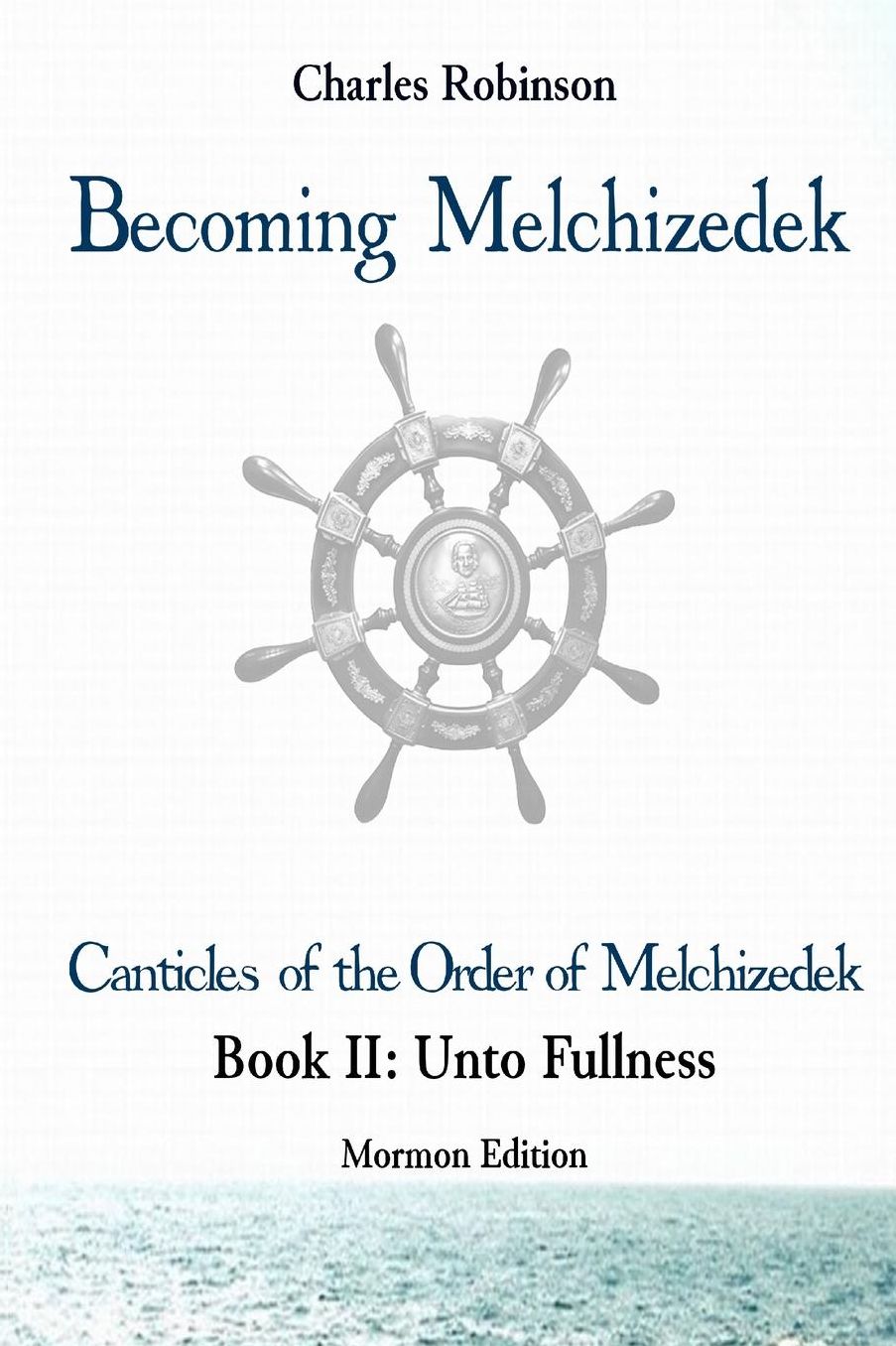 Becoming Melchizedek: The Eternal Priesthood and Your Journey: Unto Fullness, Mormon Edition