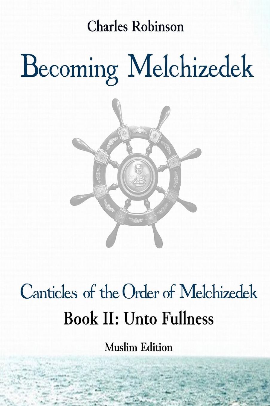 Becoming Melchizedek: The Eternal Priesthood and Your Journey: Unto Fullness, Muslim Edition