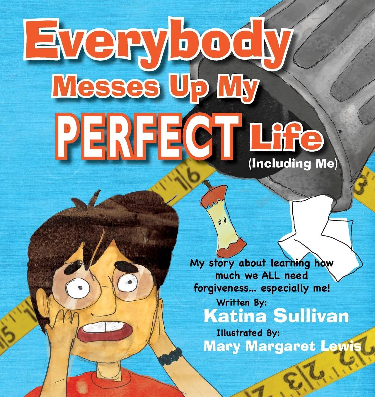 Everybody Messes Up My Perfect Life: My story about learning how we all need forgiveness... especially me!