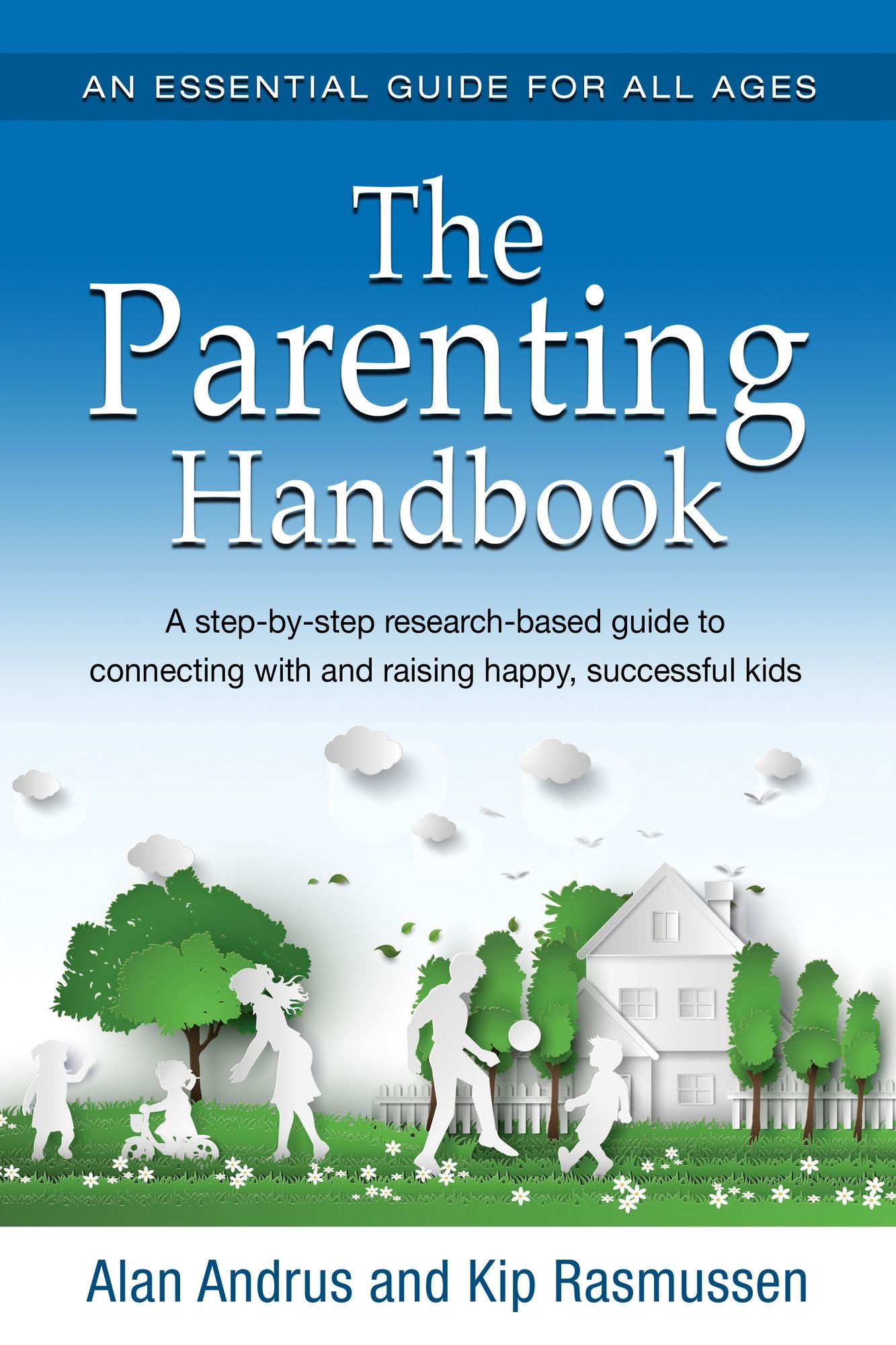 The Parenting Handbook: A Step-By-Step Research-Based Guide For Connecting With And Raising Happy, Successful Kids