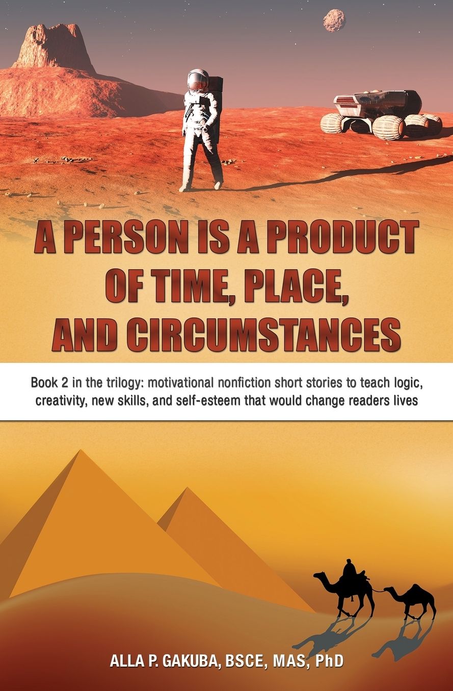 A PERSON IS A PRODUCT OF TIME, PLACE, AND CIRCUMSTANCES: Book 2 in the trilogy: motivational nonfiction short stories to teach logic, creativity, new skills, and self-esteem that would change readers lives