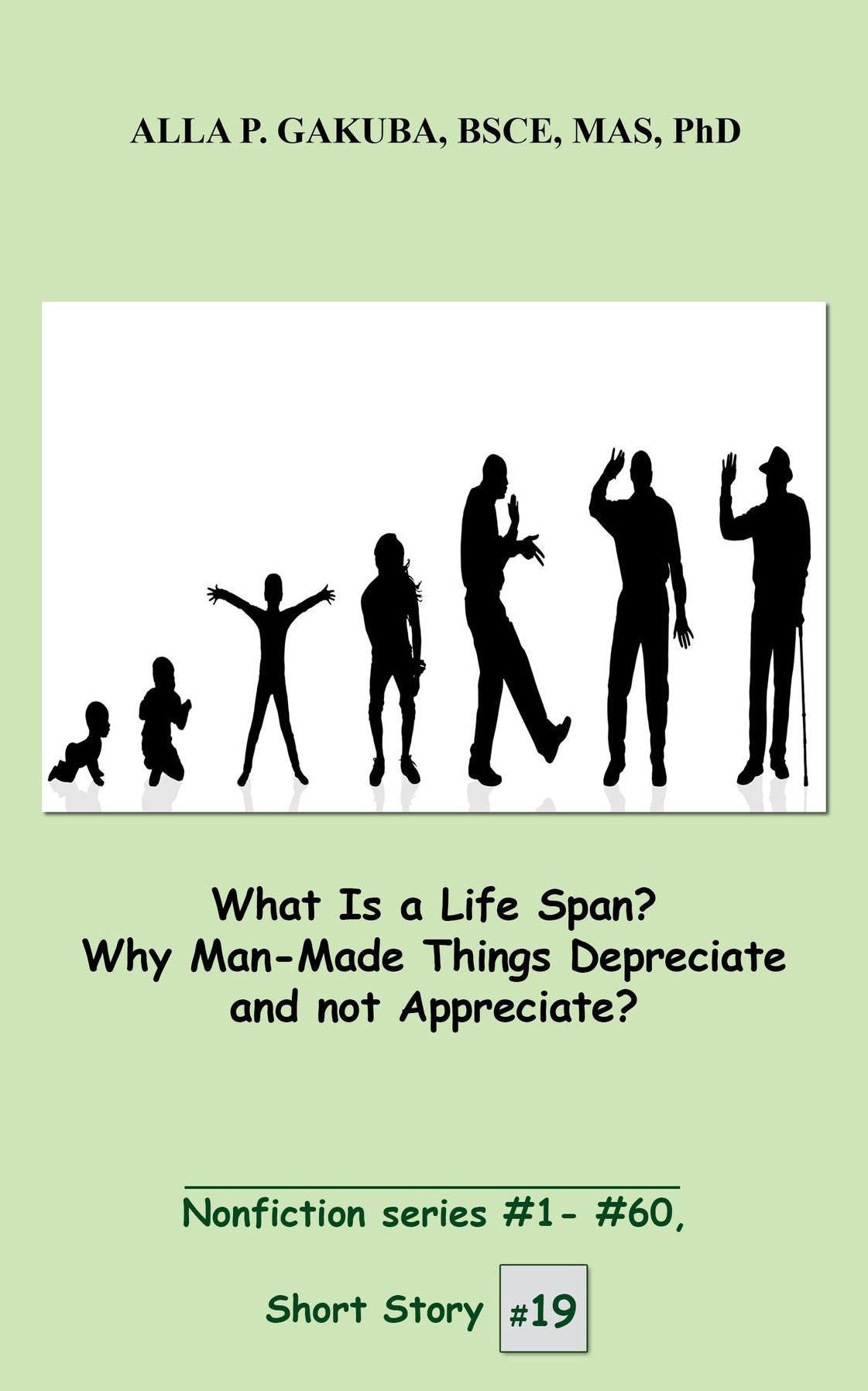 What Is a Life Span? Why Man-Made Things Depreciate and not Appreciate?: SHORT STORY # 19. Nonfiction series #1 - # 60.