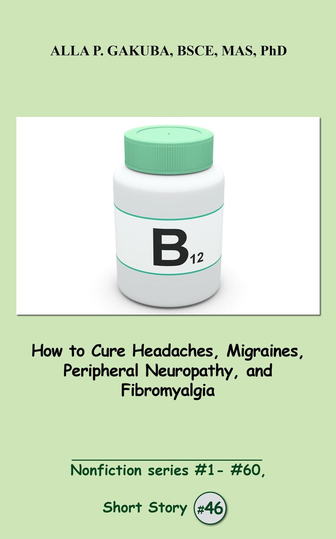 How to Cure Headaches, Migraines, Peripheral Neuropathy, and Fibromyalgia.: SHORT STORY # 46. Nonfiction series #1 - # 60.
