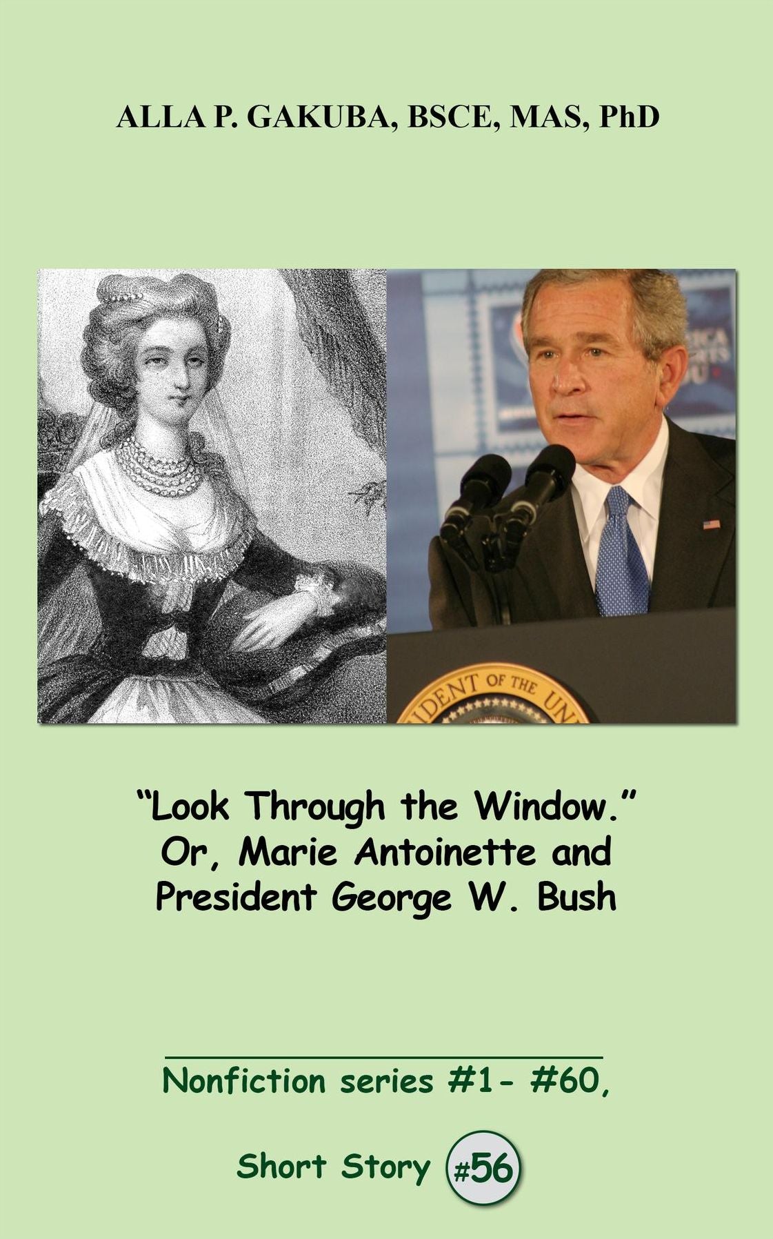 "Look Through the Window." Or, Marie Antoinette and President George W. Bush.: SHORT STORY # 56. Nonfiction series # 1 # 60.