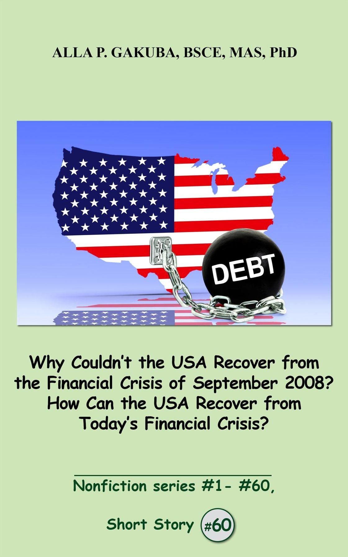 Why Couldn't the USA Recover from the Financial Crisis of September 2008? How Can the USA Recover from Today's Financial Crisis?: SHORT STORY # 60. Nonfiction series #1 - # 60.