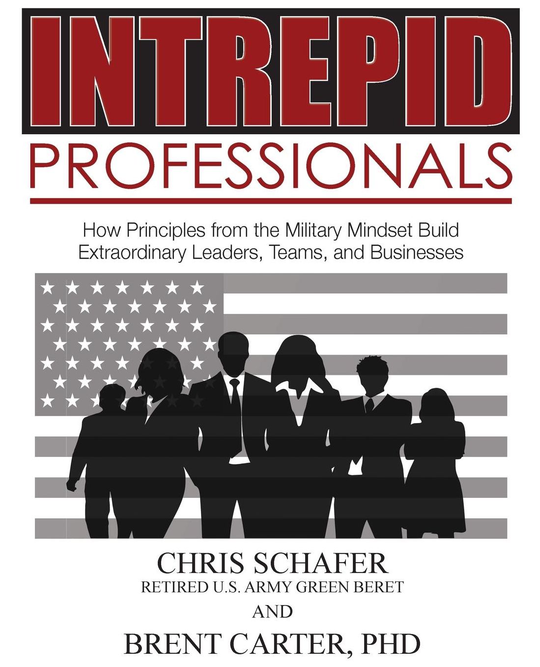 Intrepid Professionals: How Principles from the Military Mindset Build Extraordinary Leaders, Teams, and Businesses