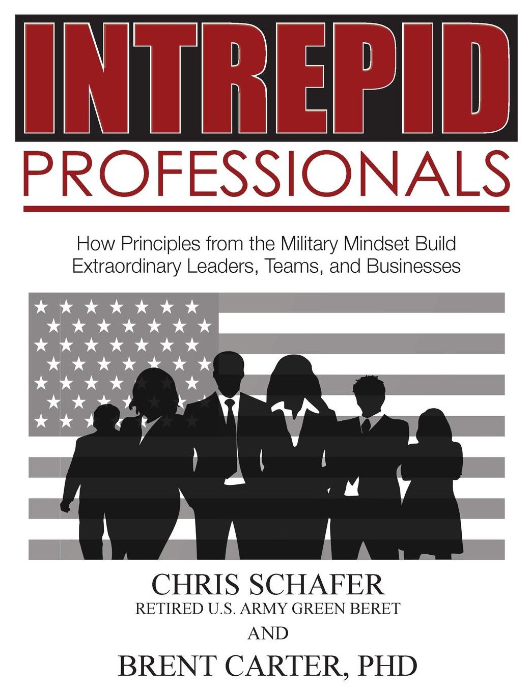 Intrepid Professionals: How Principles from the Military Mindset Build Extraordinary Leaders, Teams, and Businesses