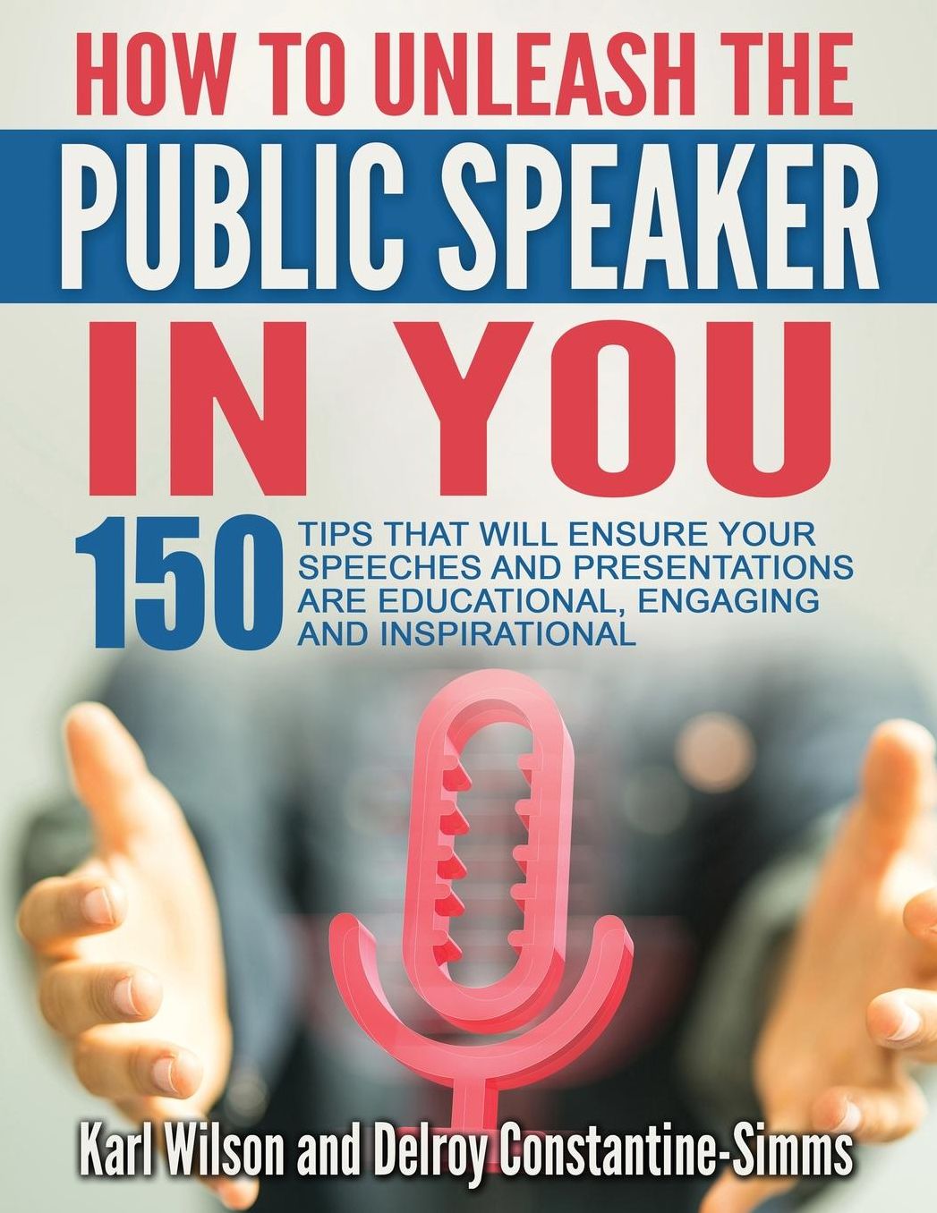 "How To Unleash The Public Speaker In You: 150 Tips That Will Ensure Your Speeches and Presentations are Educational, Engaging and Inspirational