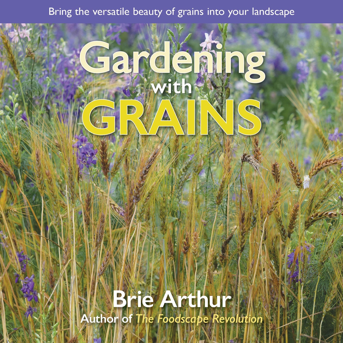 Gardening With Grains : Bring the Versatile Beauty of Grains to Your Edible Landscape