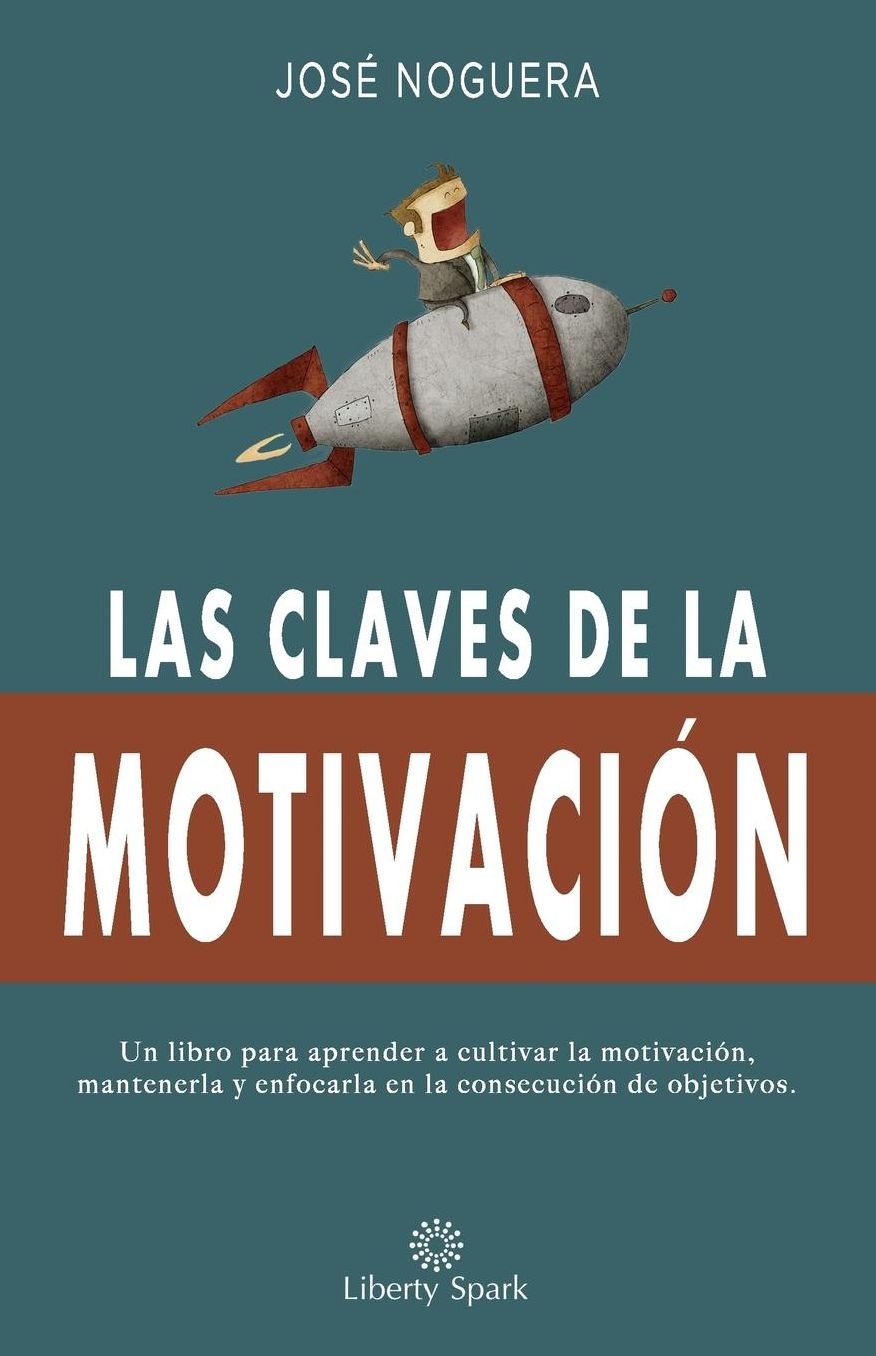 Las claves de la motivación: Cómo aprender a cultivar la motivación, mantenerla y enfocarla en la consecución de objetivos