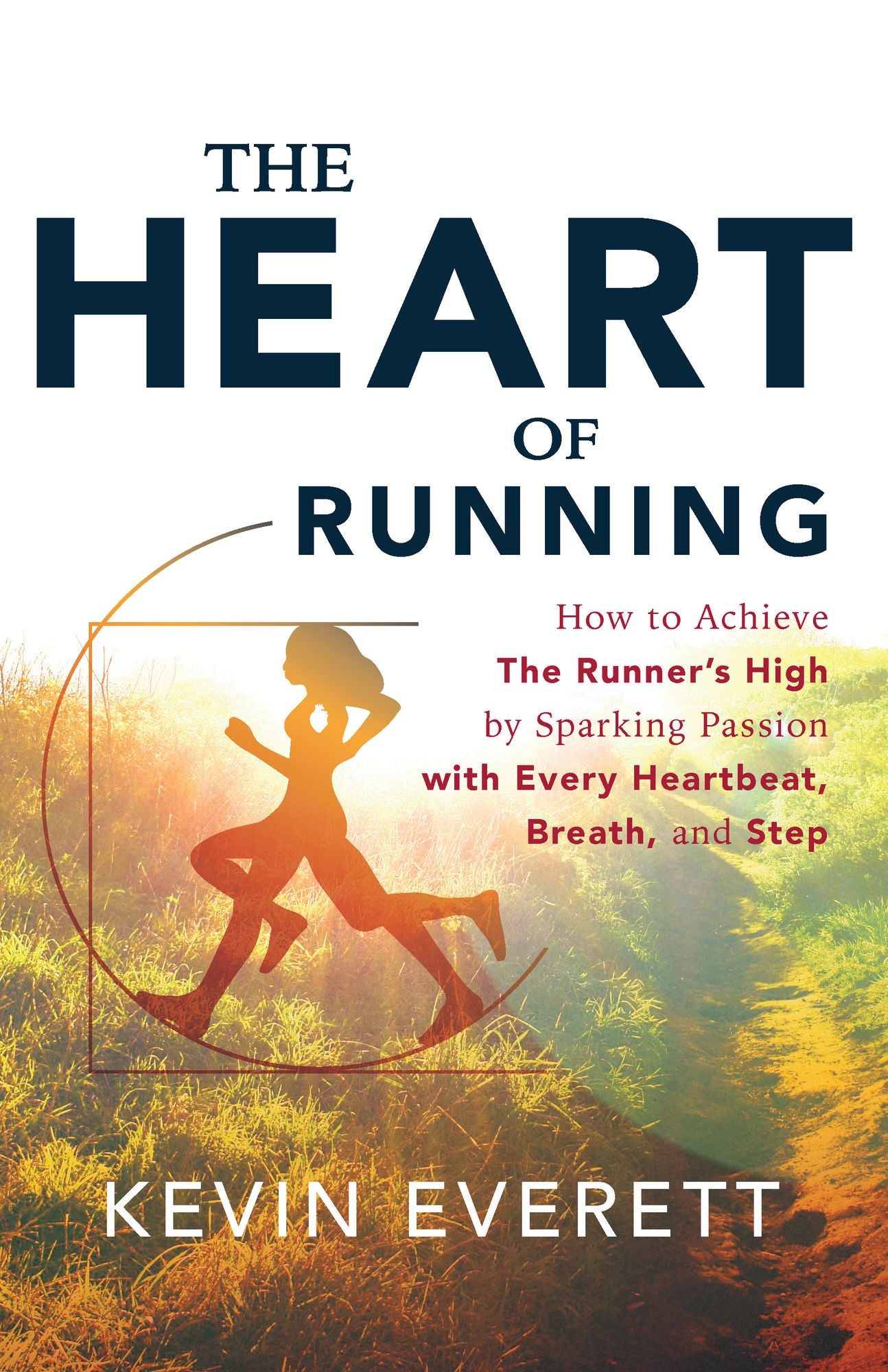The Heart of Running: How to Achieve The Runner's High by Sparking Passion with Every Heartbeat, Breath and Step