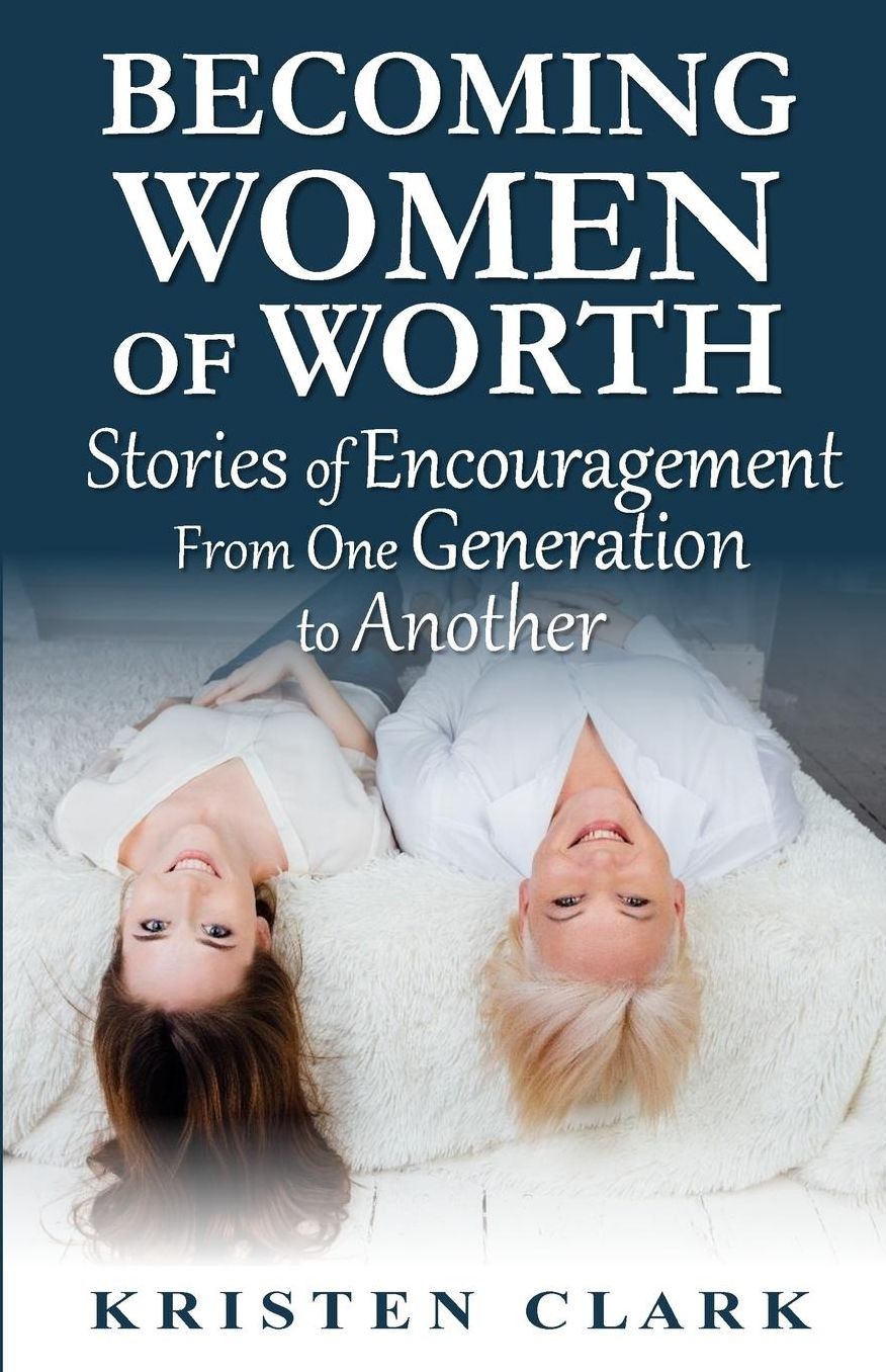 Becoming Women of Worth: Stories of Encouragement from One Generation to Another