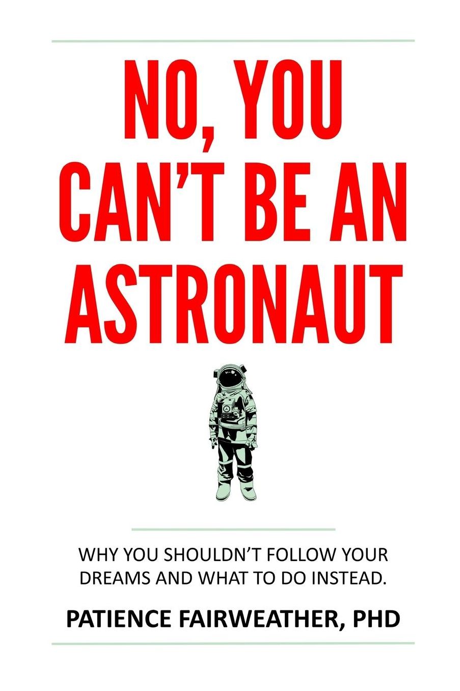 No, You Can't be an Astronaut: Why you shouldn't follow your dreams and what to do instead