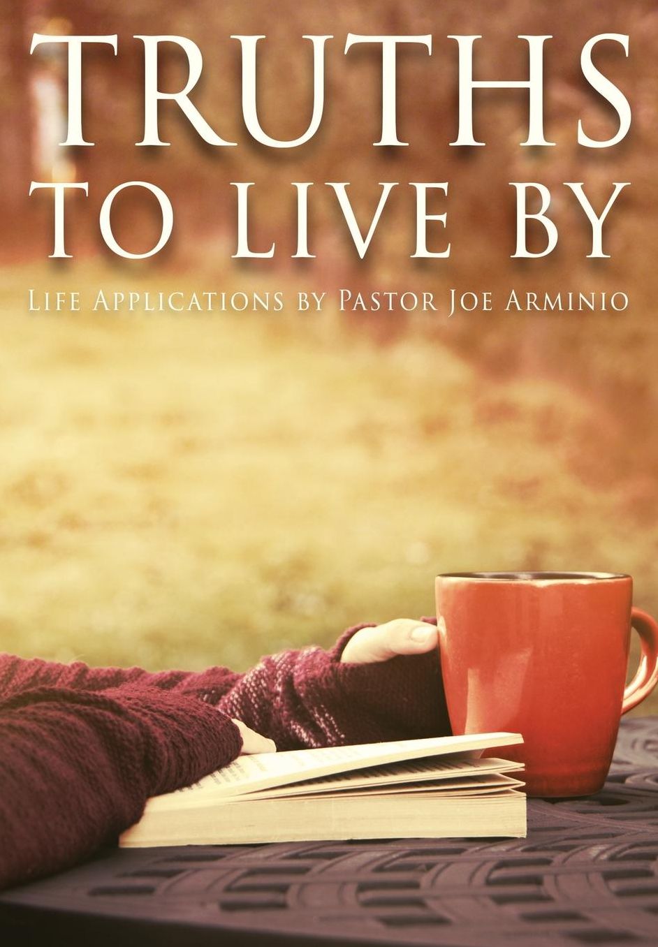 Truths to Live By: Life Applications by Pastor Joe Arminio