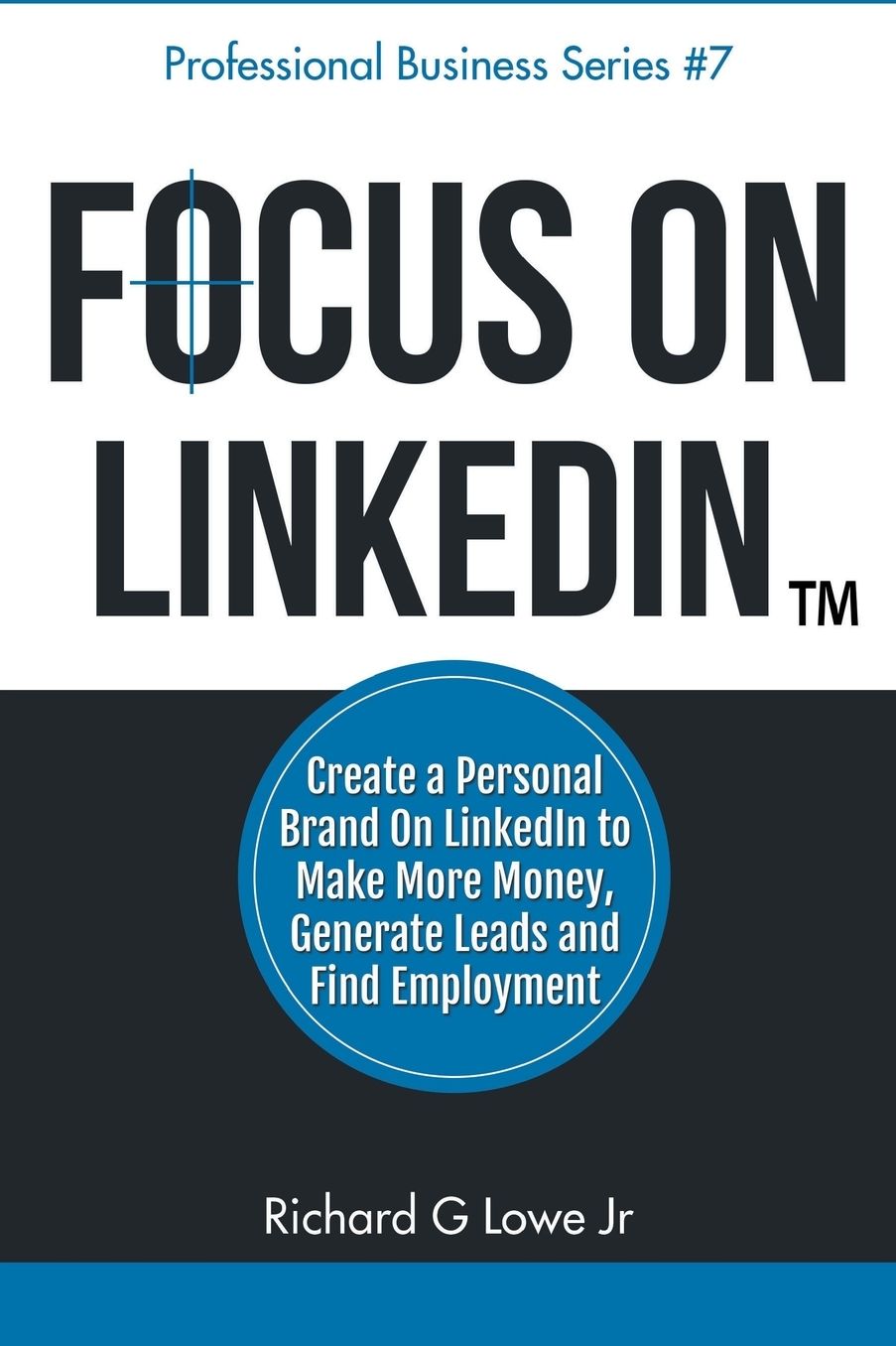 Focus on LinkedIn: Create a Personal Brand on LinkedIn to Make More Money, Generate Leads, and Find Employment