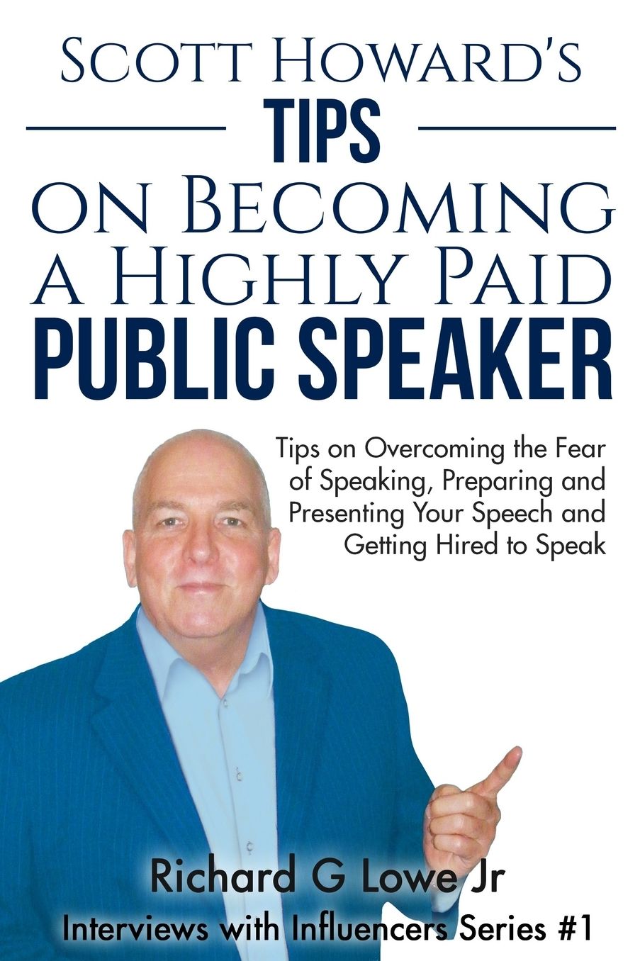 Scott Howard's Tips on Becoming a Highly Paid Public Speaker: Tips on Overcoming the Fear of Speaking, Preparing and Presenting Your Speech and Getting Hired to Speak