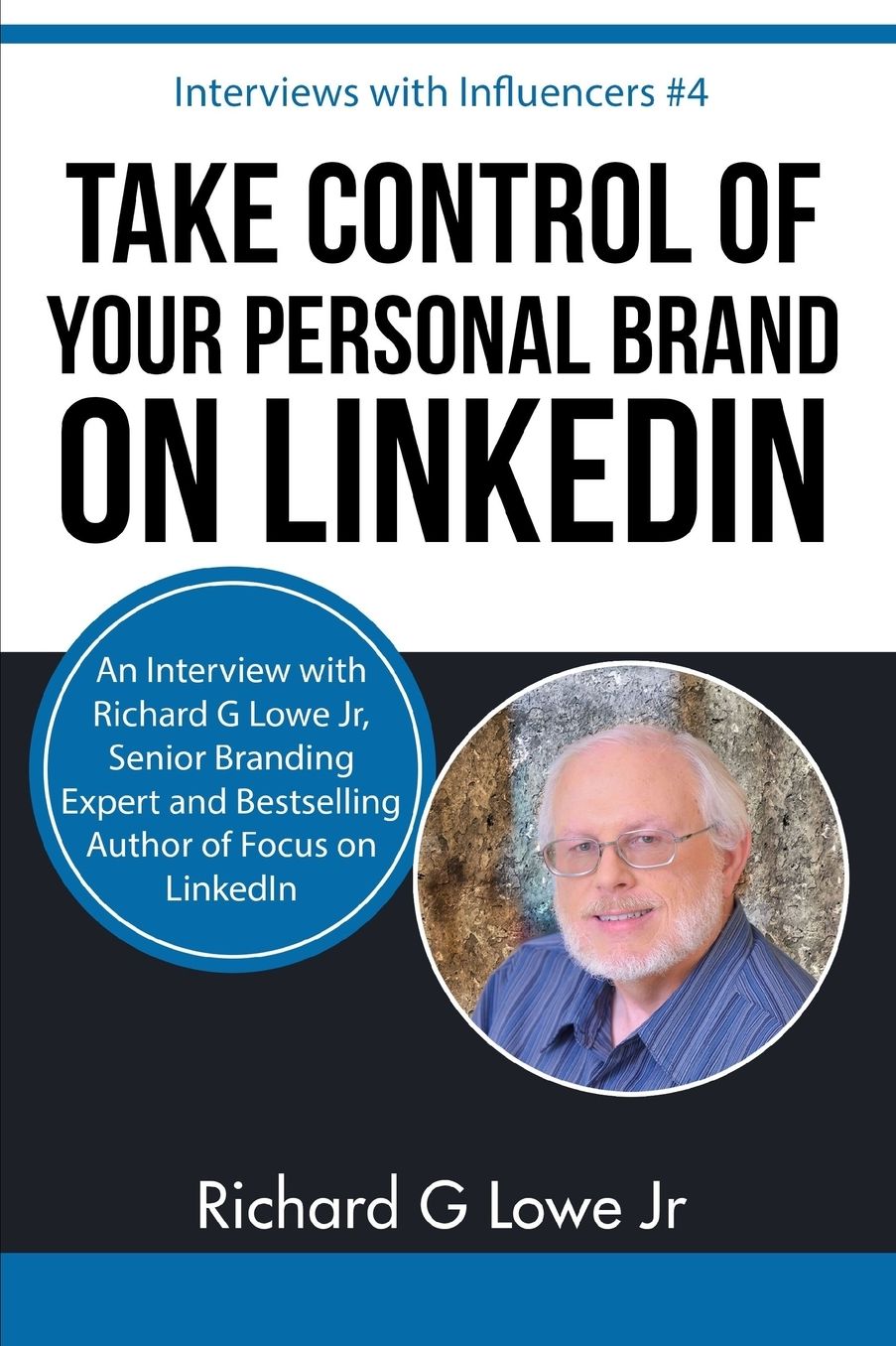 Take Control of Your Personal Brand on LinkedIn: An Interview with Richard G Lowe Jr, Senior Branding Expert and Bestselling Author of Focus on LinkedIn
