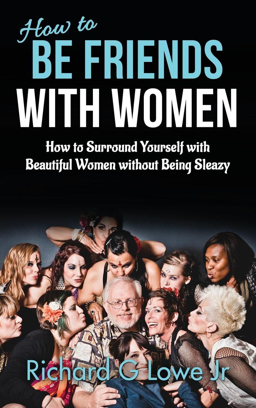 How to Be Friends With Women: How to Surround Yourself with Beautiful Women without Being Sleazy