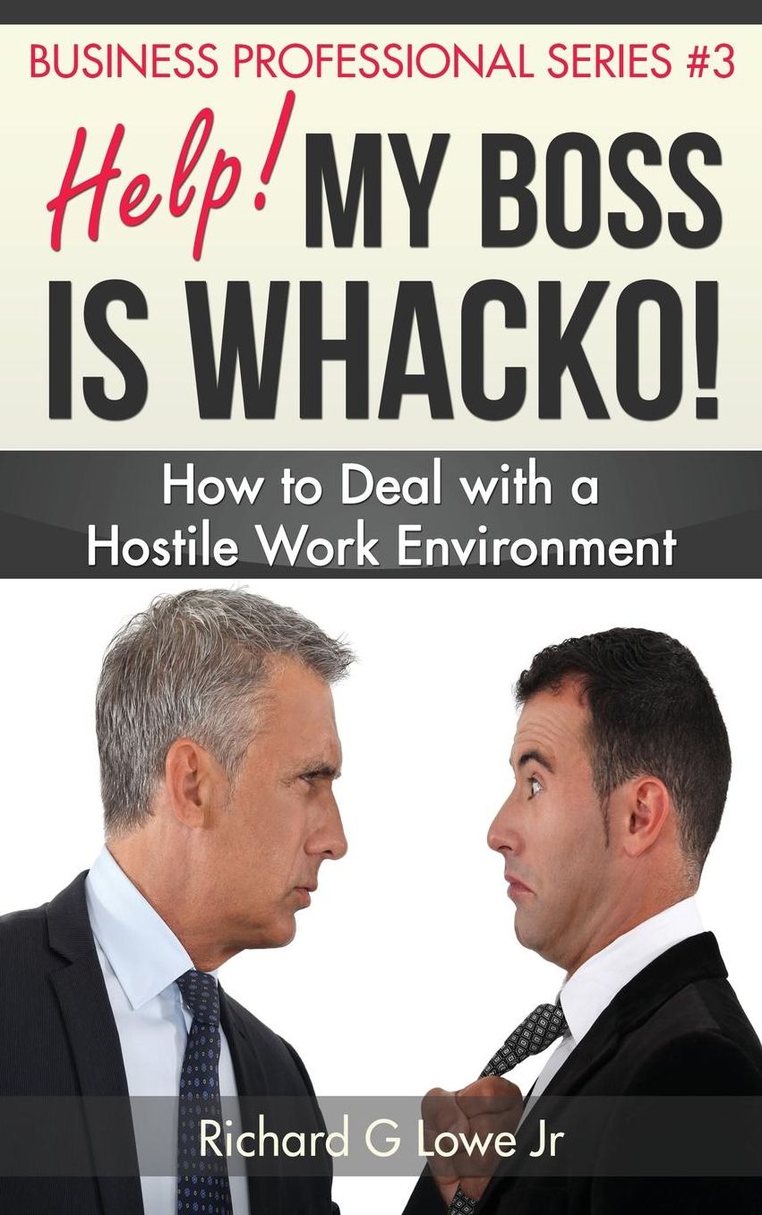 Help! My Boss is Whacko!: How to Deal with a Hostile Work Environment