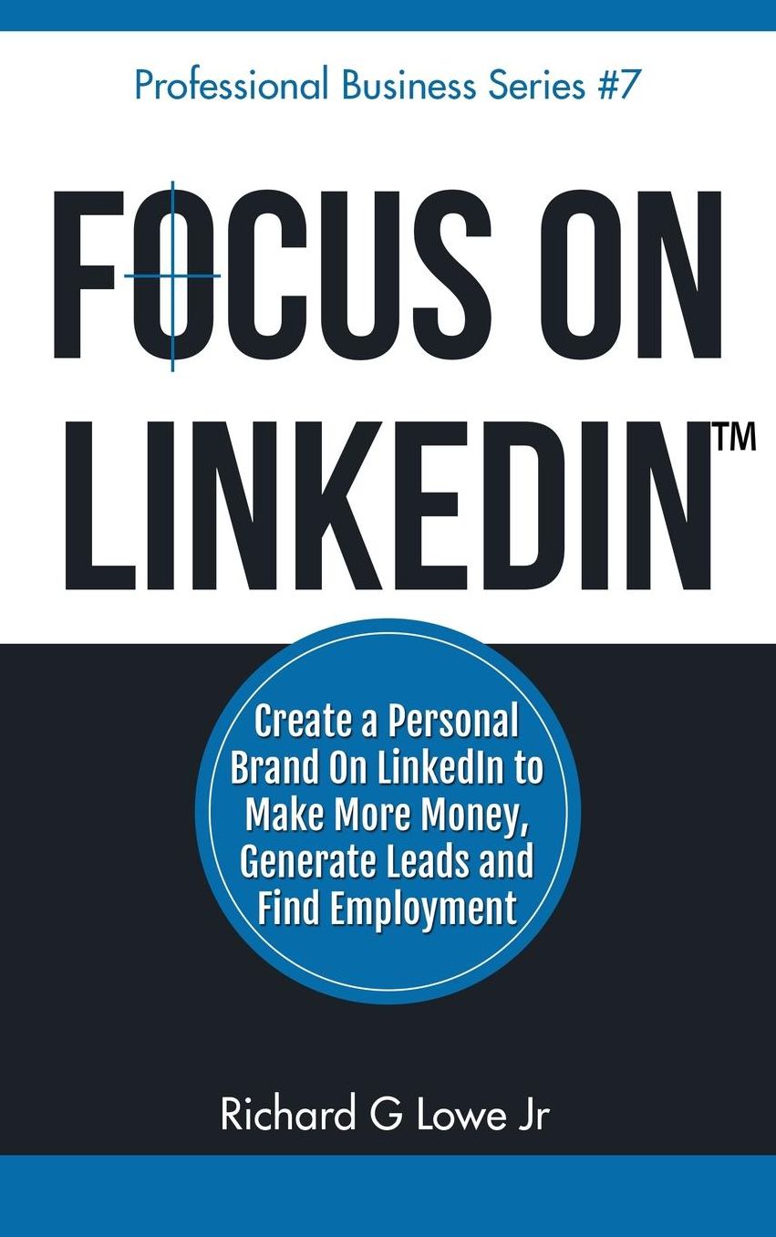 Focus on LinkedIn: Create a Personal Brand on LinkedIn? to Make More Money, Generate Leads, and Find Employment