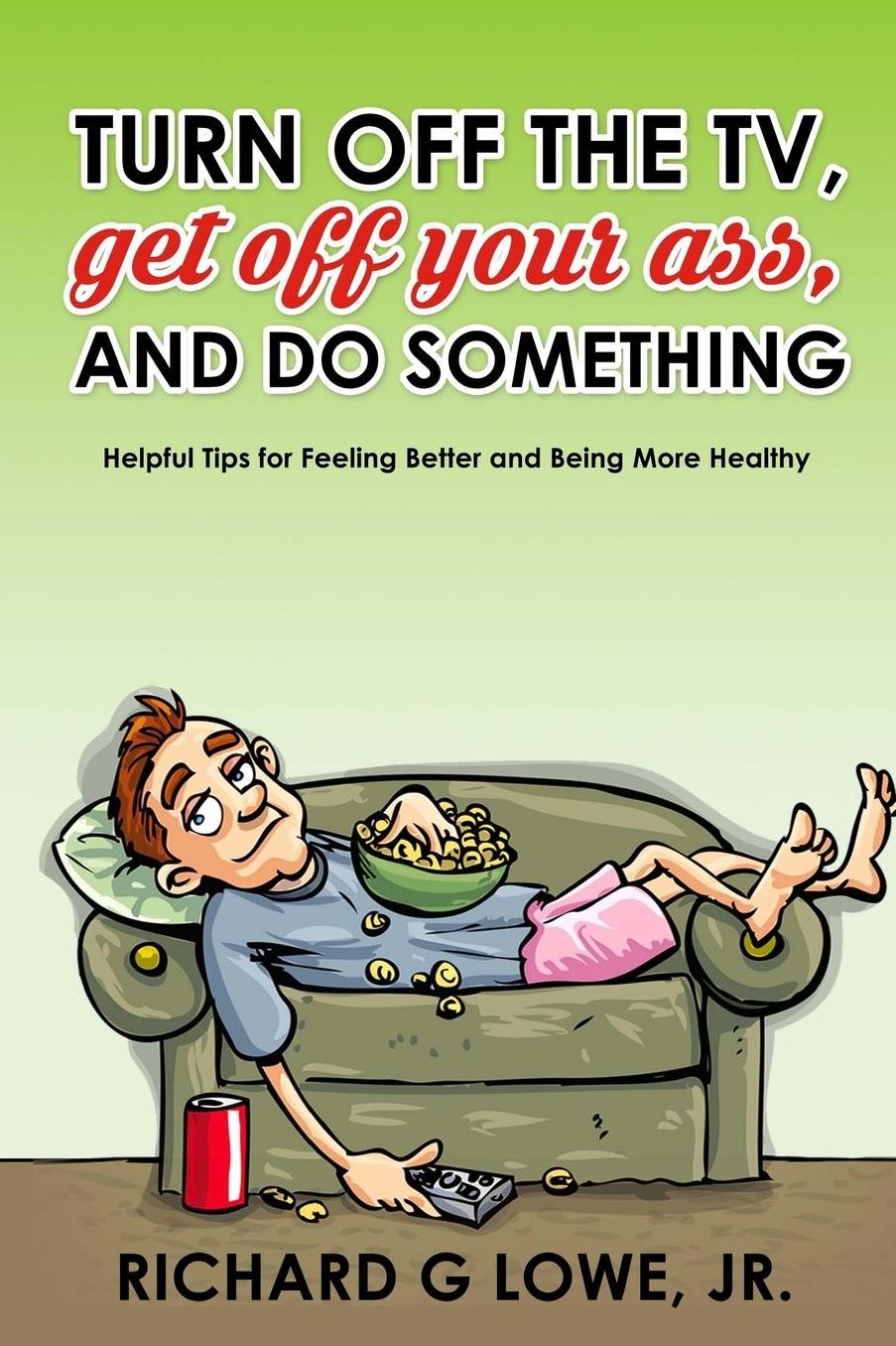 Turn off Your Television, Get off Your Ass, and Do Something: Helpful Tips for Feeling Better and Being More Healthy