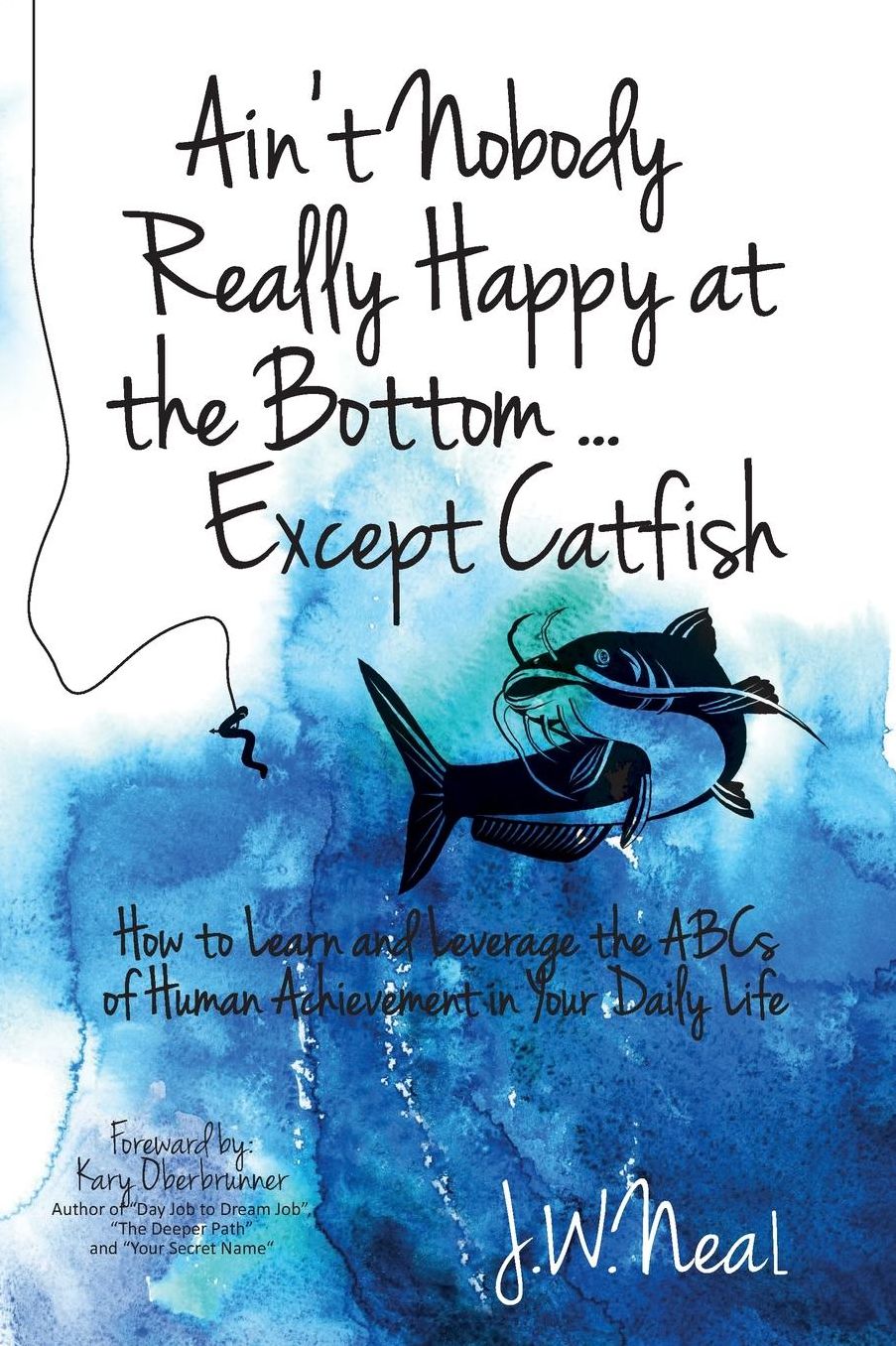 Ain't Nobody Really Happy at the Bottom...Except Catfish: How to Learn and Leverage the ABCs of Human Achievement in Your Daily Life