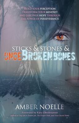 Sticks & Stones & ONCE Broken Bones: Mold your Perception, Transform your Mindset, and Discover Hope through the Power of Perseverance