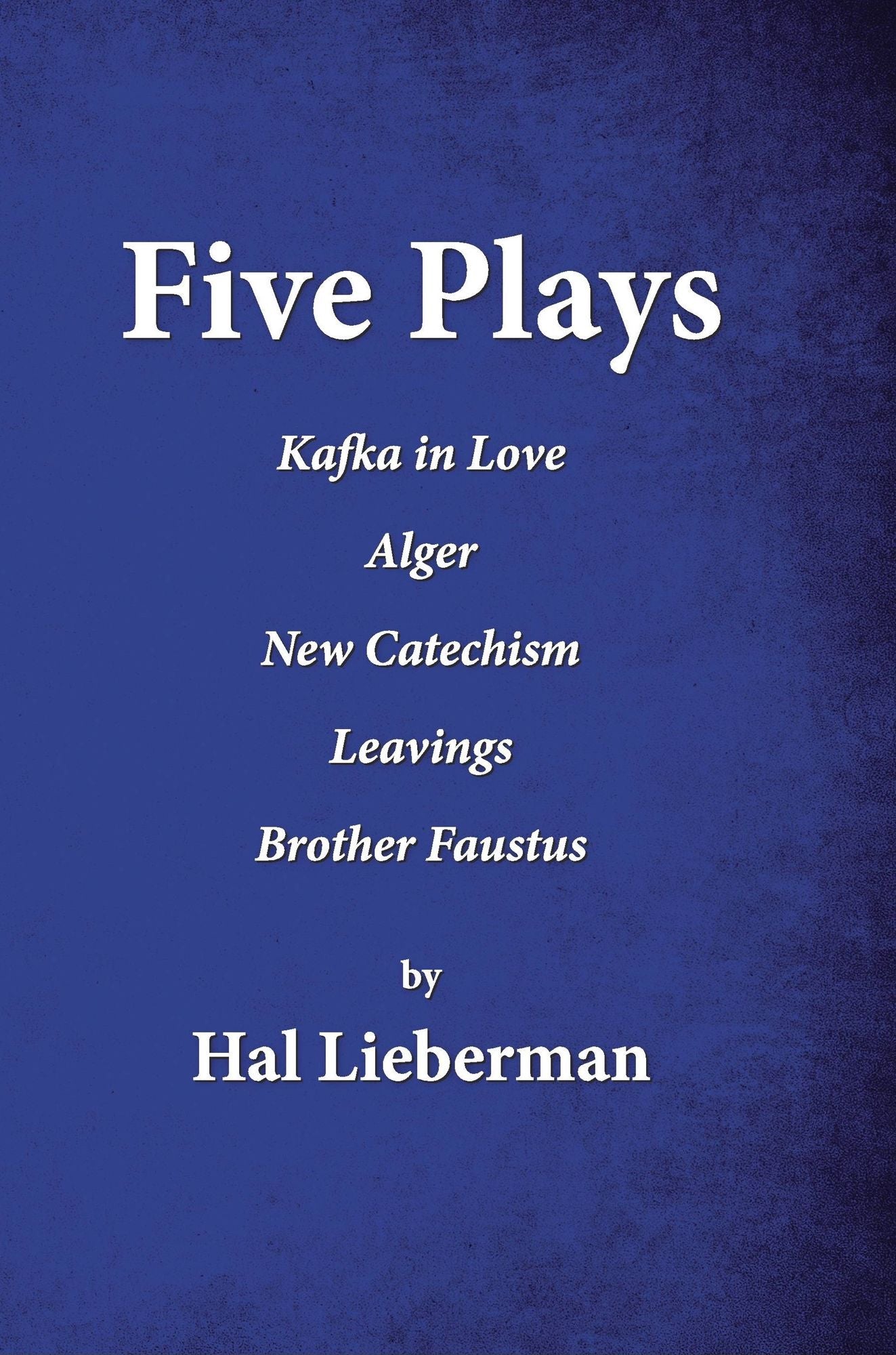 Five Plays: Kafka in Love Alger New Catechism Leavings Brother Faustus