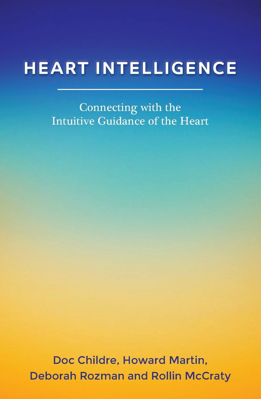Heart Intelligence: Connecting with the Intuitive Guidance of the Heart