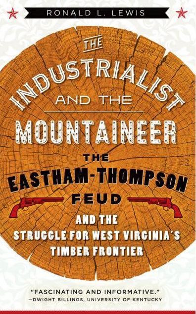 The Industrialist and the Mountaineer: The Eastham-Thompson Feud and the Struggle for West Virginia's Timber Frontier