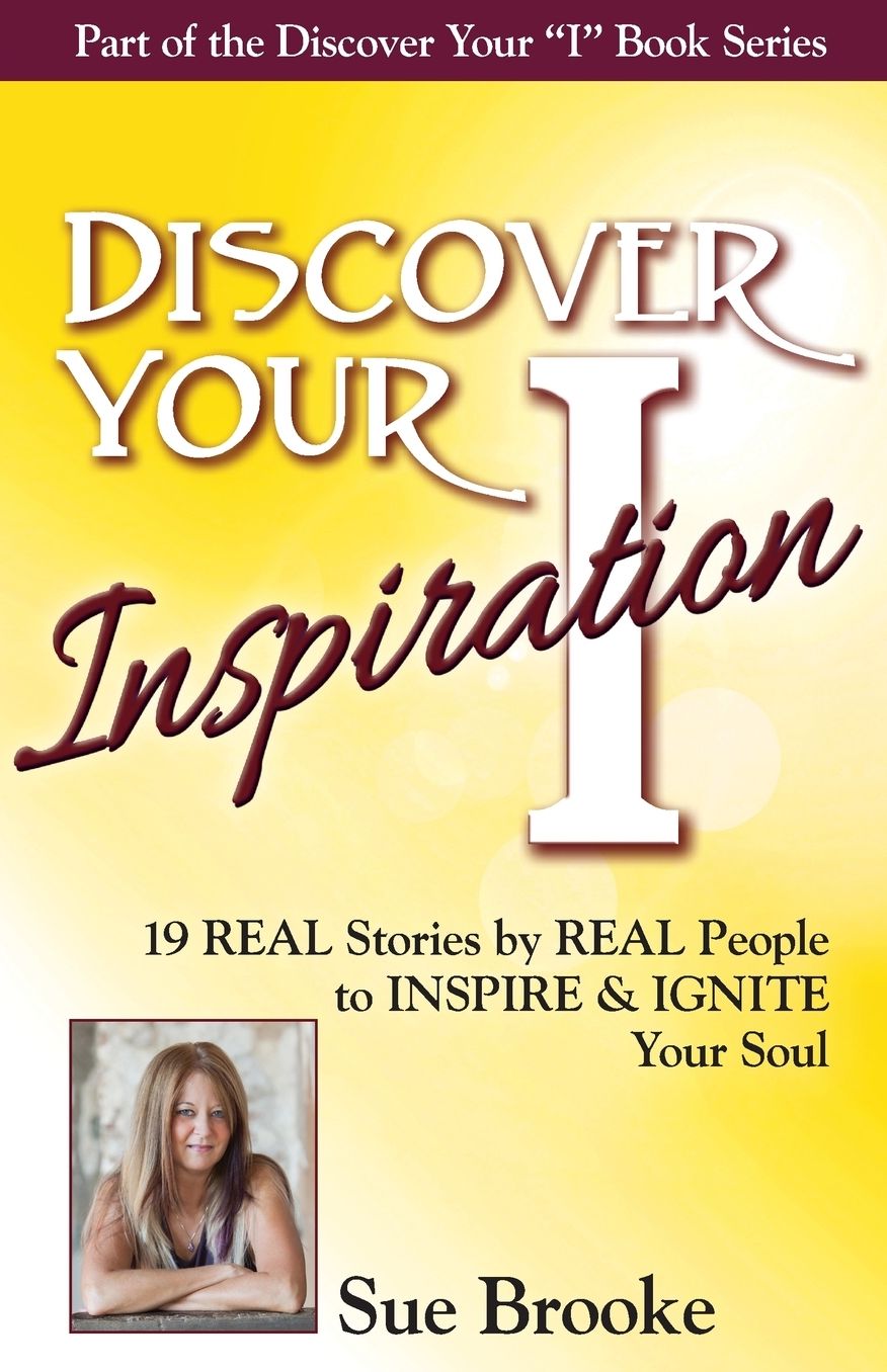 Discover Your Inspiration Sue Brooke Edition: Real Stories by Real People to Inspire and Ignite Your Soul