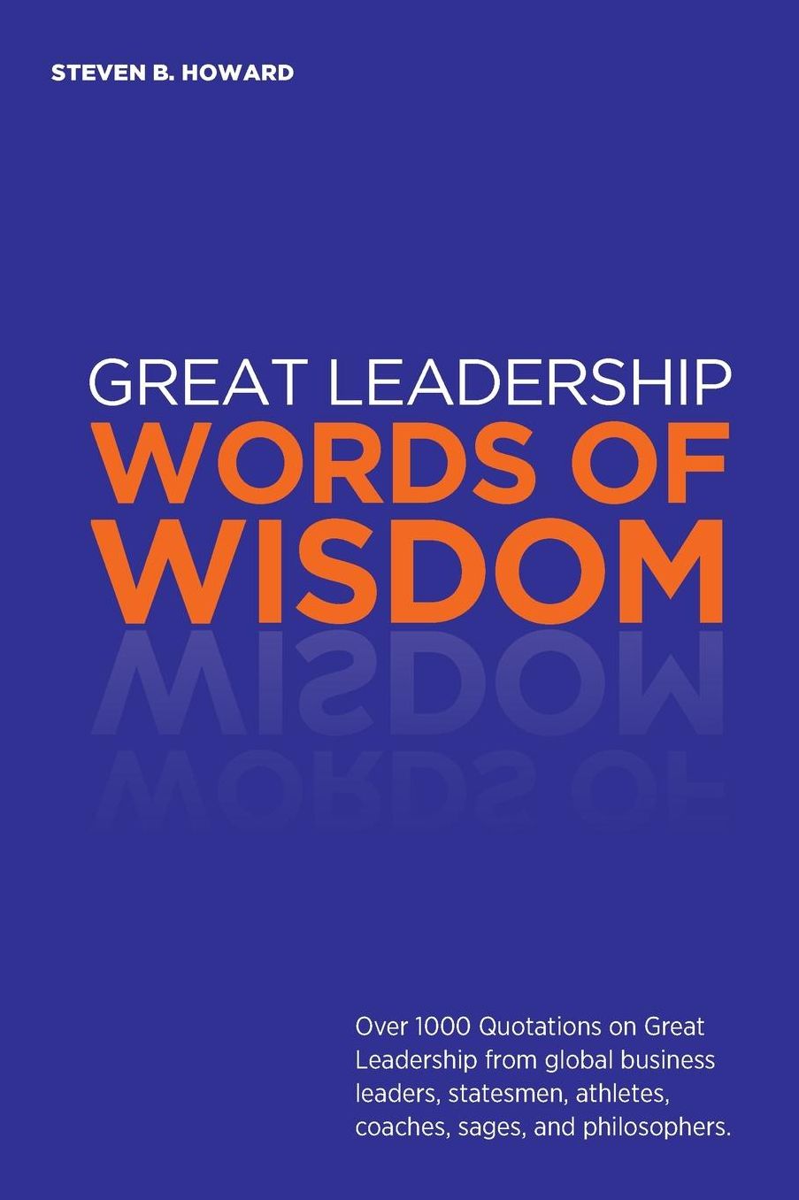 Great Leadership Words of Wisdom: Over 1000 Quotations on Great Leadership from global business leaders, statesmen, athletes, coaches, sages, and philosophers.