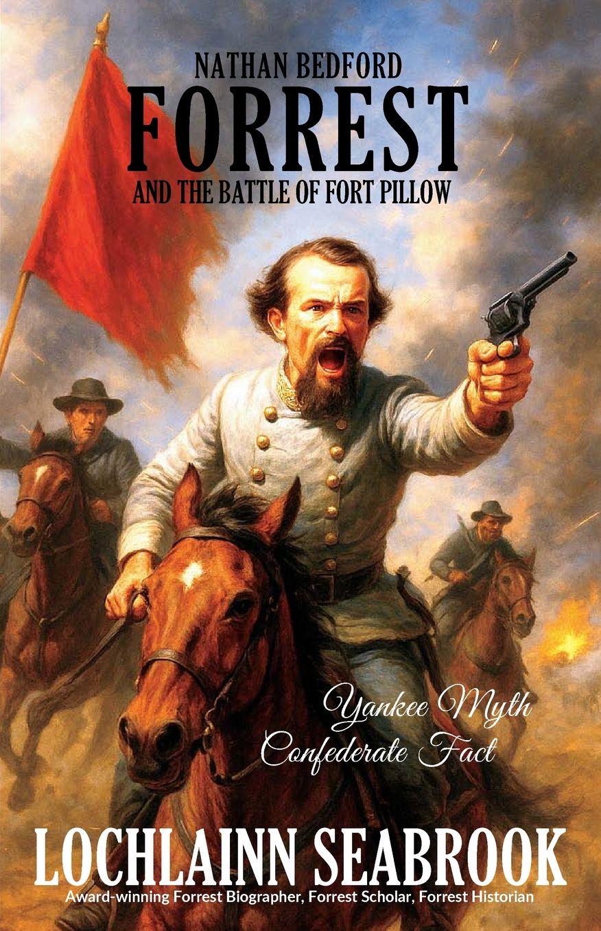 Nathan Bedford Forrest and the Battle of Fort Pillow: Yankee Myth, Confederate Fact