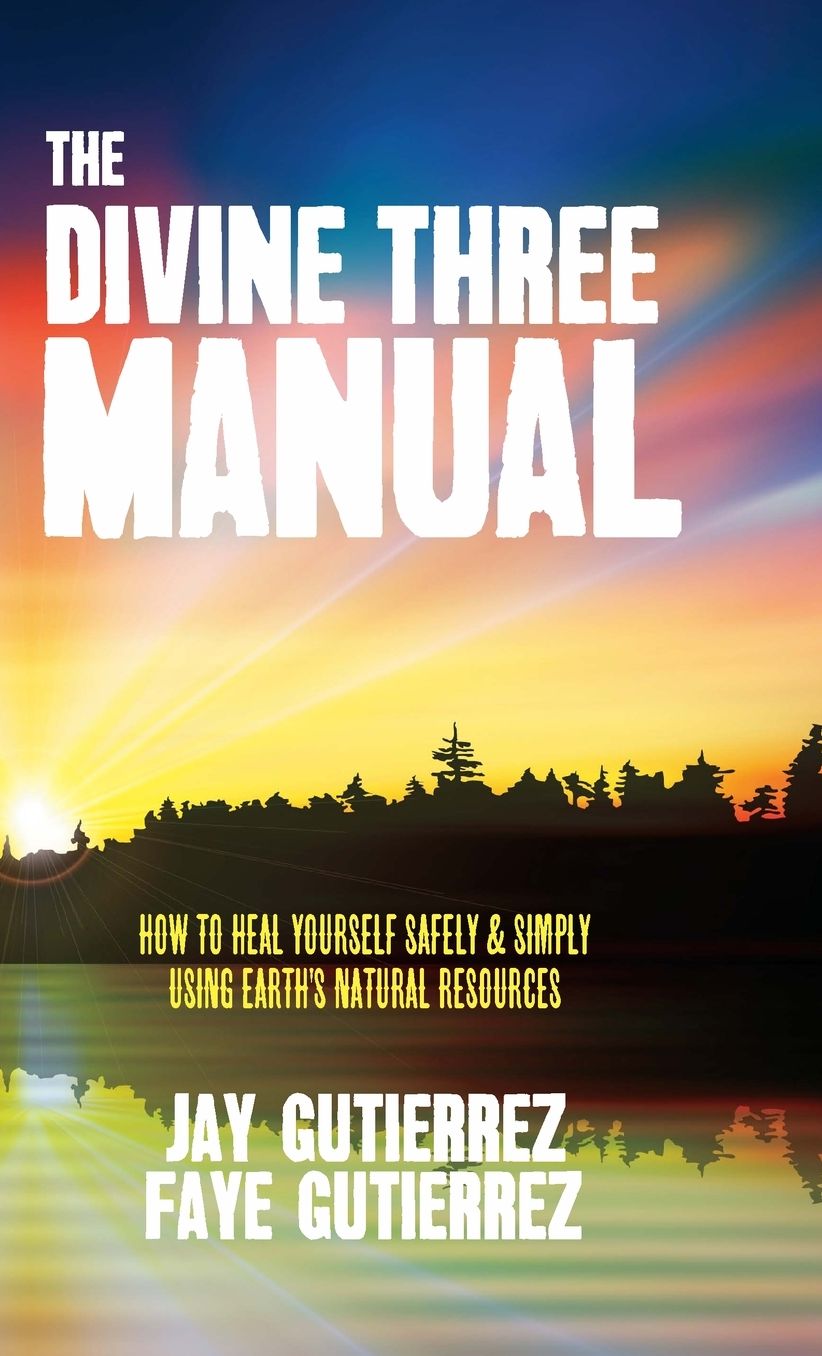 The Divine Three Manual: How to Heal Yourself Safely and Simply Using Earth's Natural Resources