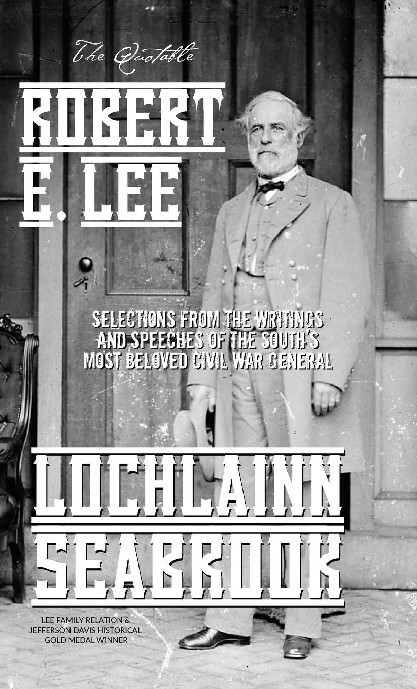 The Quotable Robert E. Lee: Selections From the Writings and Speeches of the South's Most Beloved Civil War General