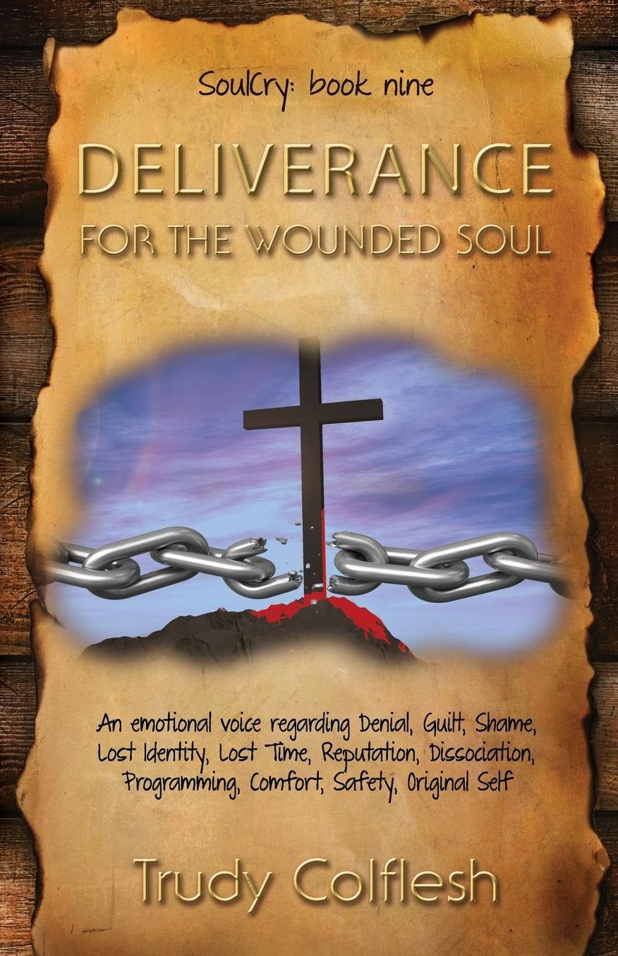 Deliverance For The Wounded Soul: An Emotional Voice Regarding Denial, Guilt, Shame, Lost Identity, Lost Time, Reputation, Dissociation, Programming, Comfort, Safety, Original Self