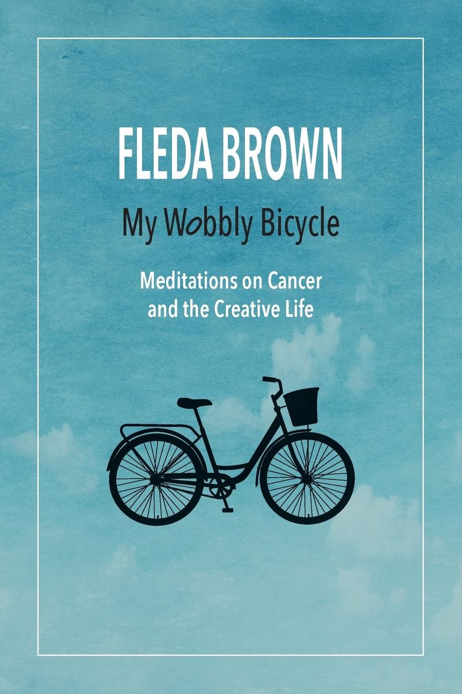 My Wobbly Bicycle: Meditations on Cancer and the Creative Life