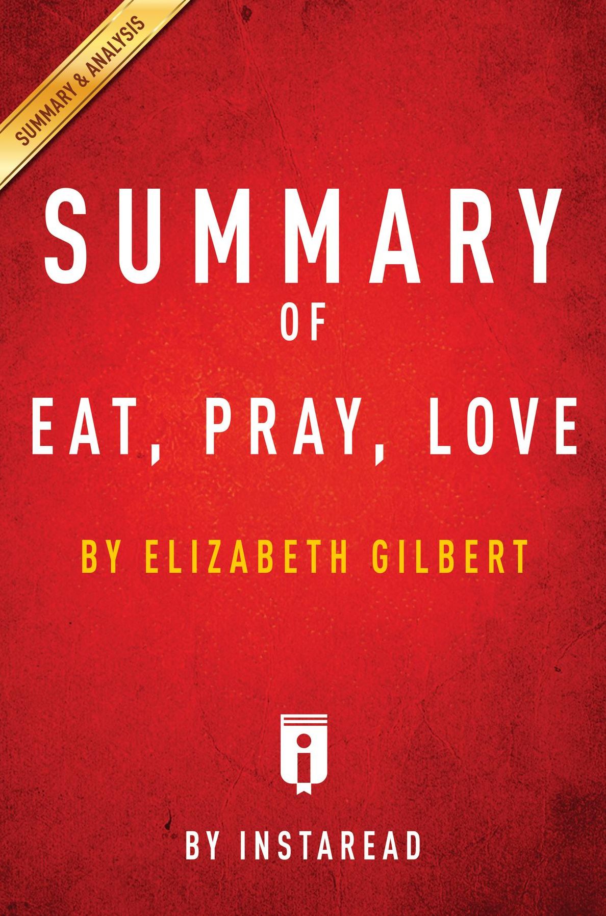 Summary of Eat, Pray, Love: by Elizabeth Gilbert Includes Analysis