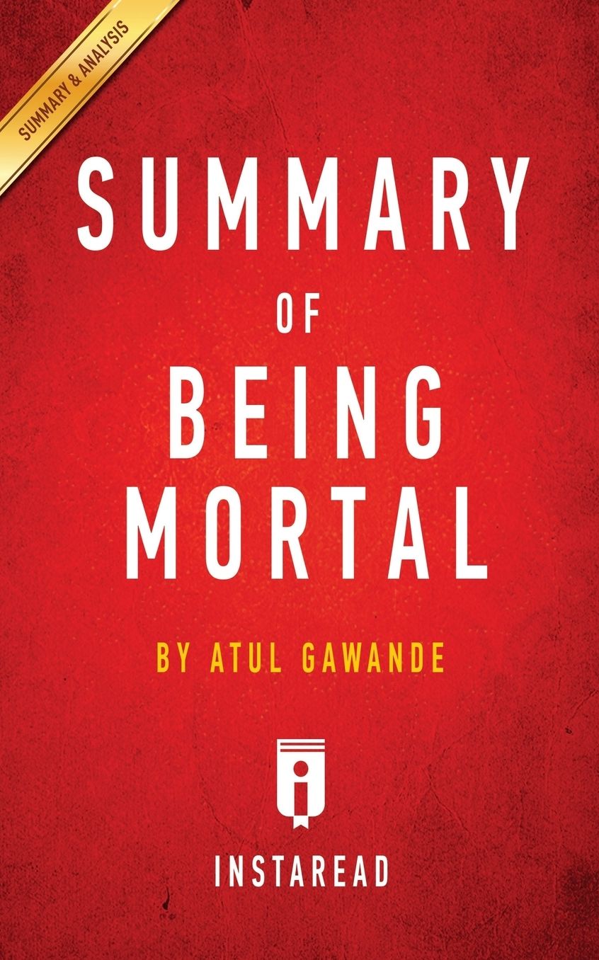 Summary of Being Mortal: by Atul Gawande Includes Analysis