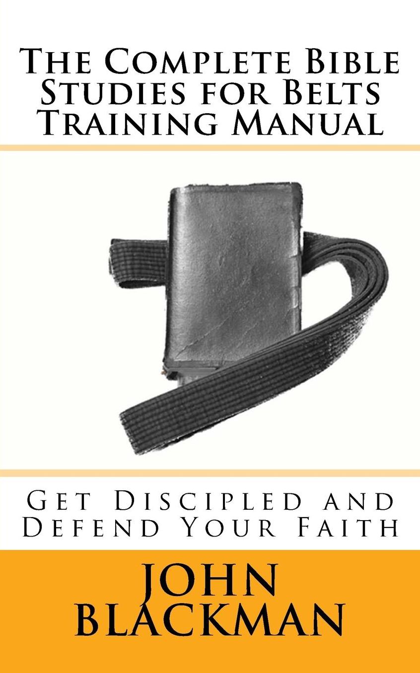 The Complete Bible Studies for Belts Training Manual: Get Discipled and Defend Your Faith; Learn About: Faith, Hope, Love, Joy, Purity, Prayer, Righteousness, Sanctification, Humility, Fortitude, Perseverance, Confidence, Forgiveness, Christ Blood, Spirit