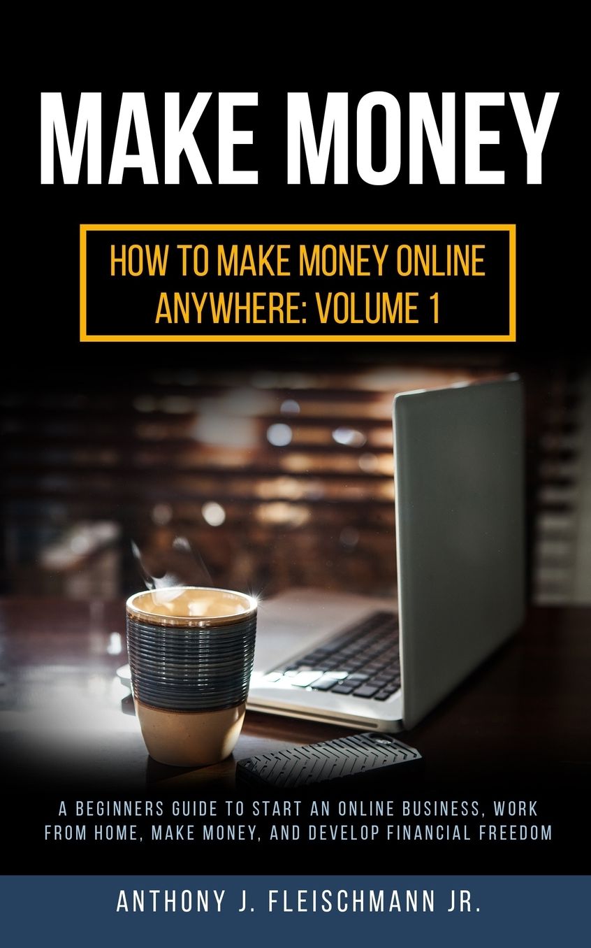 Make Money: A Beginners Guide to Start an Online Business, Work from Home, Make Money, and Develop Financial Freedom