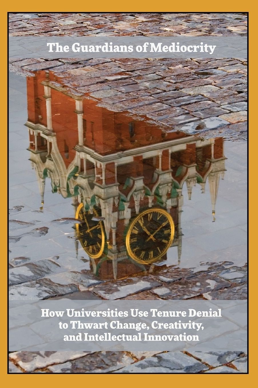 Guardians of Mediocrity: How Universities Use Tenure Denial to Thwart Change, Creativity, and Intellectual Innovation