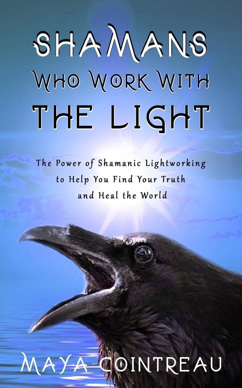 Shamans Who Work with The Light - The Power of Shamanic Lightworking to Help You Find Your Truth and Heal the World