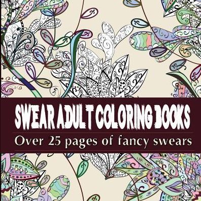Swear Adult Coloring Books: Featuring Over 25 Pages of Stress Relieving Fancy Swears