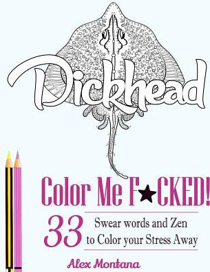 Color Me F*cked!: Over 33 Swear Words To Color your Stress Away