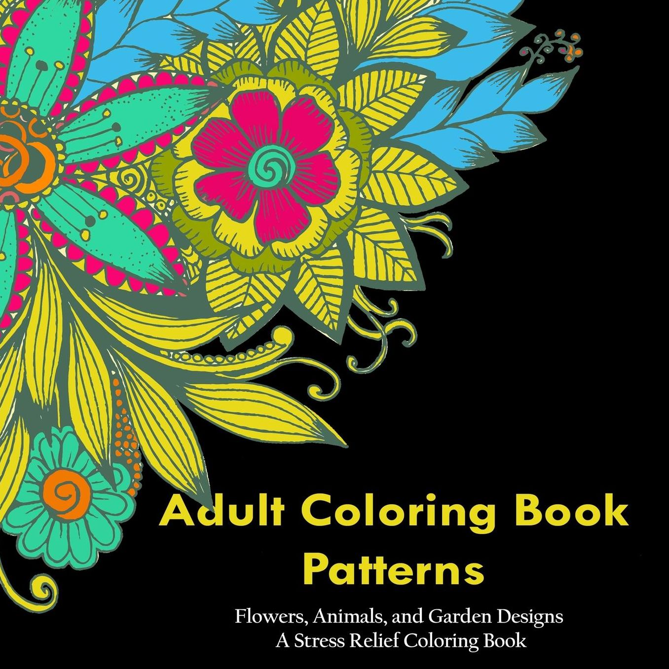 Adult Coloring Book Patterns: Flowers, Animals, and Garden Designs - A Stress Relief Coloring Book