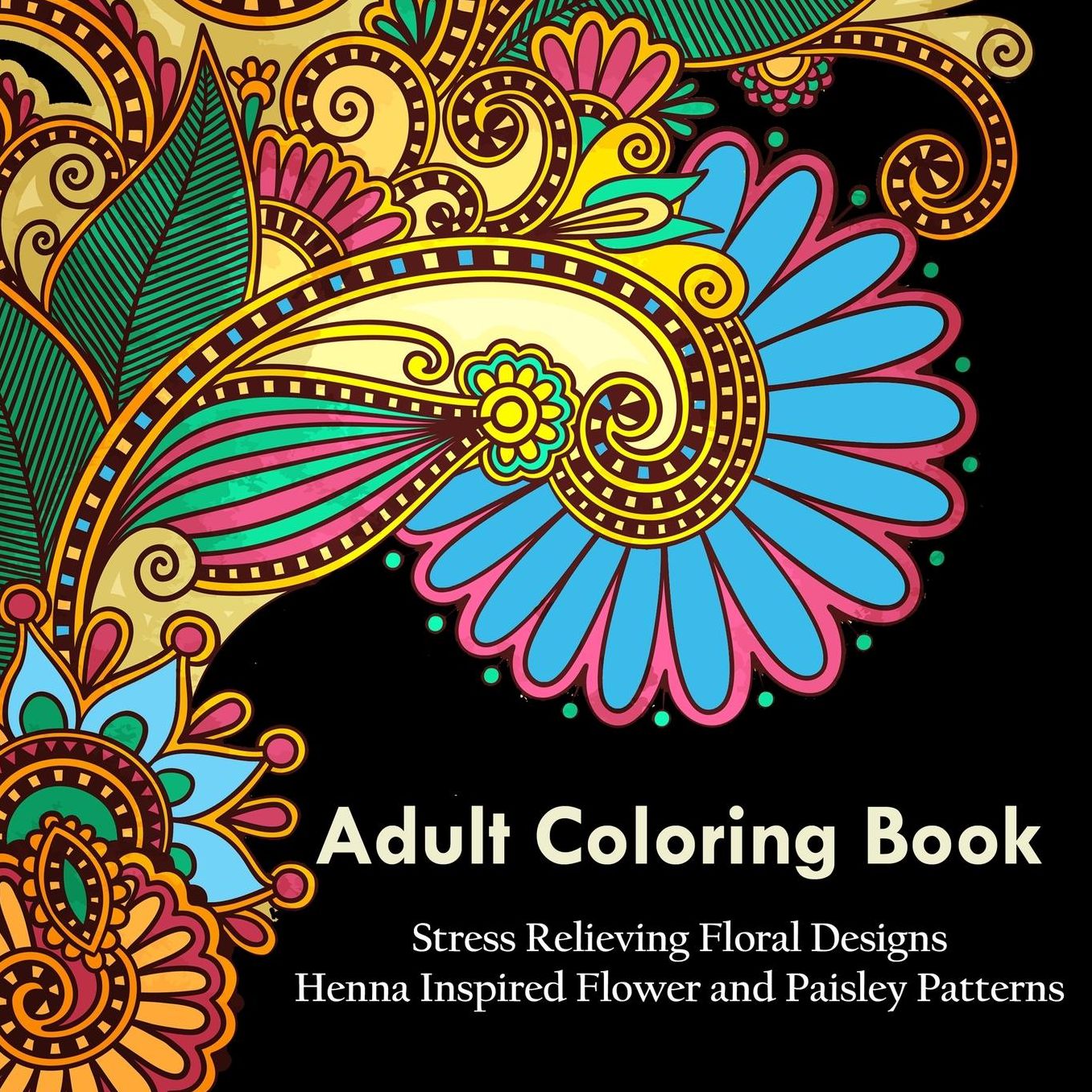 Adult Coloring Book: A Coloring Book For Adults Relaxation Featuring Henna Inspired Floral Designs, Mandalas, Animals, and Paisley Patterns For Stress Relief