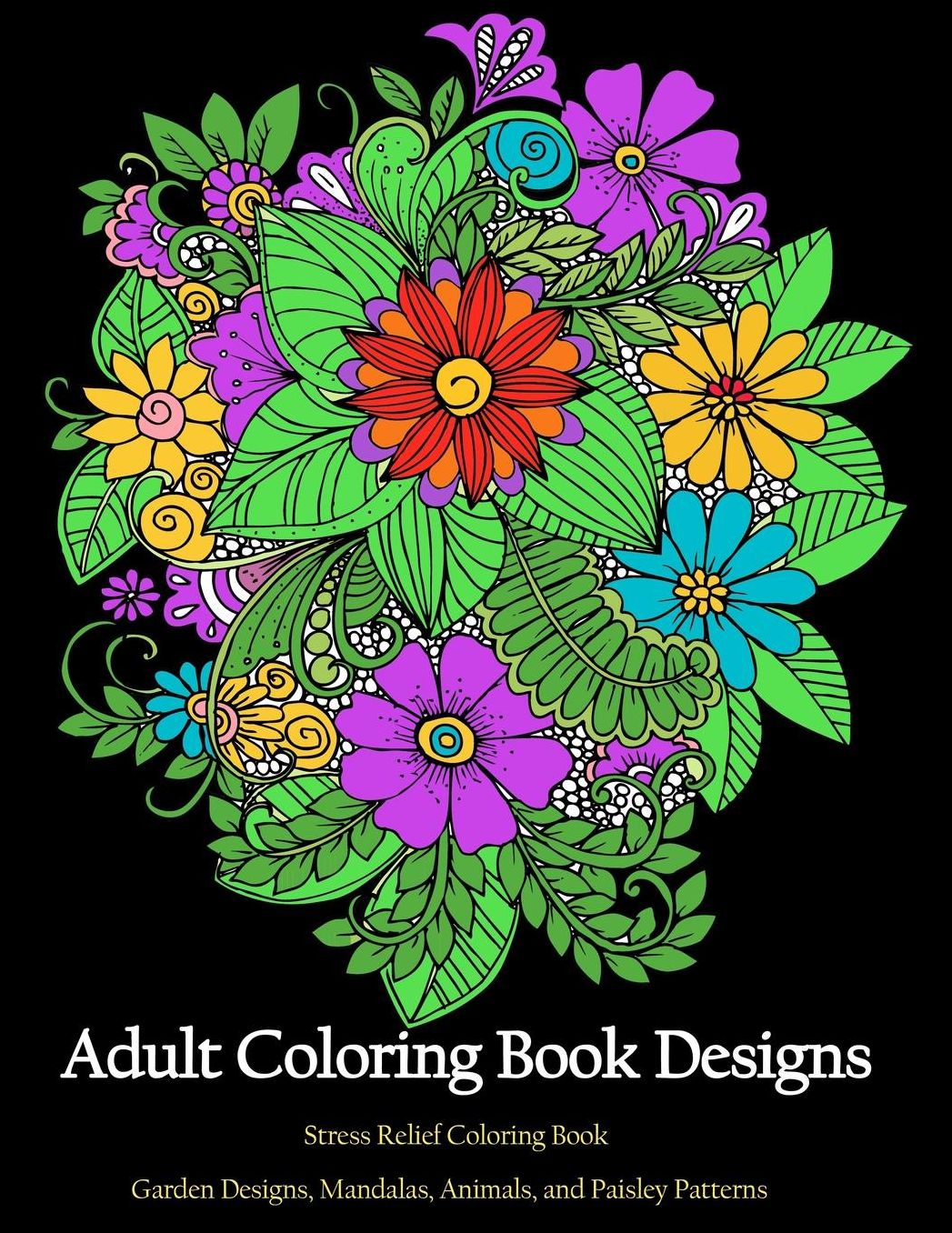 Adult Coloring book Designs: Stress relief coloring: Garden Designs, Mandalas, Animals, and Paisley Patterns