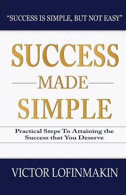 Success Made Simple: Practical Steps to Attaining the Success That You Deserve